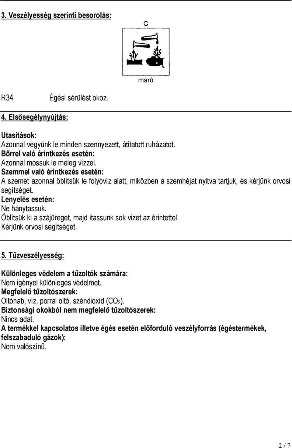 Szemmel való érintkezés esetén: A szemet azonnal öblítsük le folyóvíz alatt, miközben a szemhéjat nyitva tartjuk, és kérjünk orvosi segítséget. Lenyelés esetén: Ne hánytassuk.