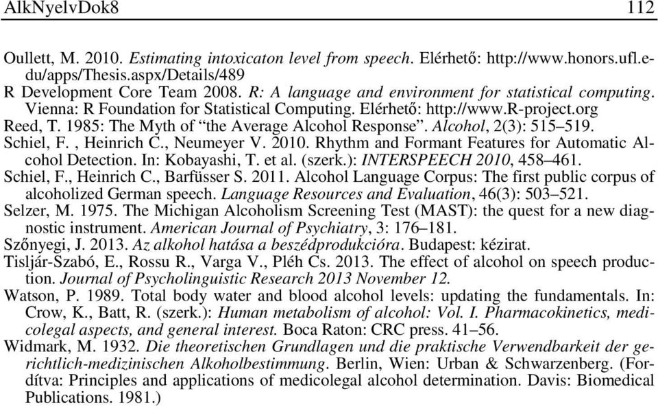 Alcohol, 2(3): 515 519. Schiel, F., Heinrich C., Neumeyer V. 2010. Rhythm and Formant Features for Automatic Alcohol Detection. In: Kobayashi, T. et al. (szerk.): INTERSPEECH 2010, 458 461. Schiel, F., Heinrich C., Barfüsser S.