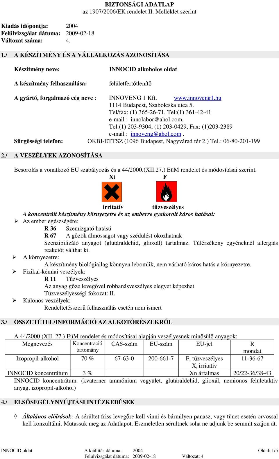 hu 1114 Budapest, Szabolcska utca 5. Tel/fax: (1) 365-26-71, Tel:(1) 361-42-41 e-mail : innolabor@ahol.com. Tel:(1) 203-9304, (1) 203-0429, Fax: (1)203-2389 e-mail : innoveng@ahol.com. Sőrgısségi telefon: OKBI-ETTSZ (1096 Budapest, Nagyvárad tér 2.