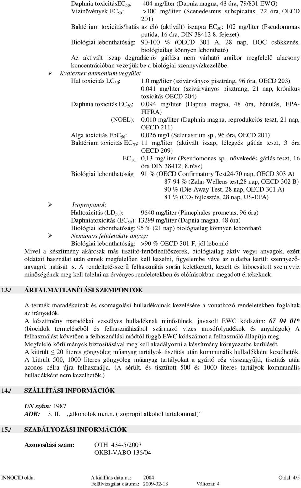 Biológiai lebonthatóság: 90-100 % (OECD 301 A, 28 nap, DOC csökkenés, biológiailag könnyen lebontható) Az aktivált iszap degradációs gátlása nem várható amikor megfelelı alacsony koncentrációban