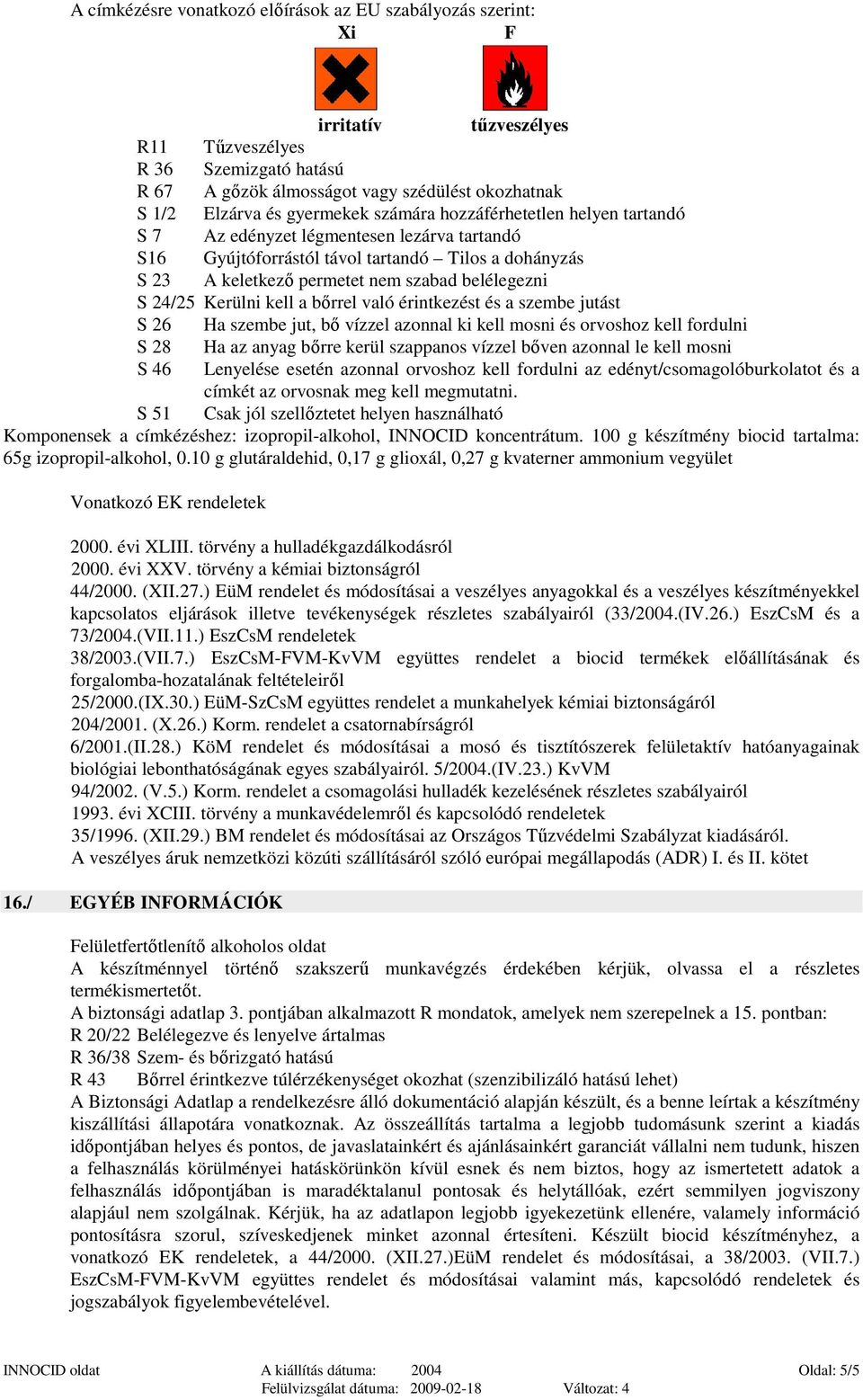 kell a bırrel való érintkezést és a szembe jutást S 26 Ha szembe jut, bı vízzel azonnal ki kell mosni és orvoshoz kell fordulni S 28 Ha az anyag bırre kerül szappanos vízzel bıven azonnal le kell