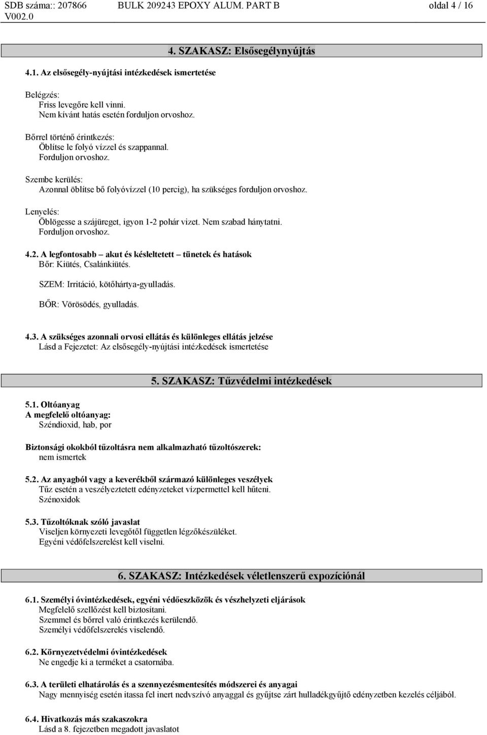 SZAKASZ: Elsősegélynyújtás Szembe kerülés: Azonnal öblítse bő folyóvízzel (10 percig), ha szükséges forduljon orvoshoz. Lenyelés: Öblögesse a szájüreget, igyon 1-2 pohár vizet. Nem szabad hánytatni.