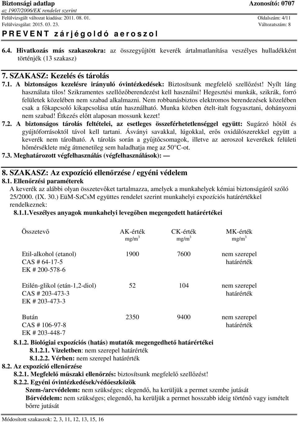 Hegesztési munkák, szikrák, forró felületek közelében nem szabad alkalmazni. Nem robbanásbiztos elektromos berendezések közelében csak a főkapcsoló kikapcsolása után használható.