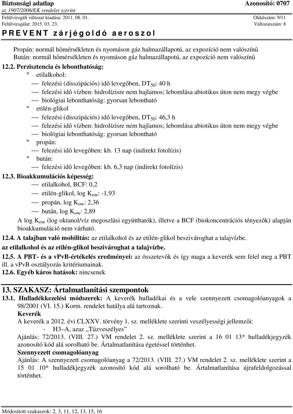 2. Perzisztencia és lebonthatóság: etilalkohol: felezési (disszipációs) idő levegőben, DT 50 : 40 h felezési idő vízben: hidrolízisre nem hajlamos; lebomlása abiotikus úton nem megy végbe biológiai