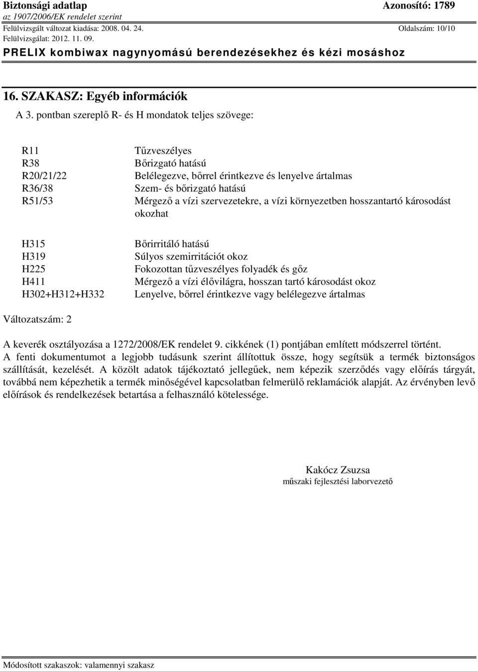 vízi szervezetekre, a vízi környezetben hosszantartó károsodást okozhat H315 H319 H225 H411 H302+H312+H332 Bőrirritáló hatású Súlyos szemirritációt okoz Fokozottan tűzveszélyes folyadék és gőz