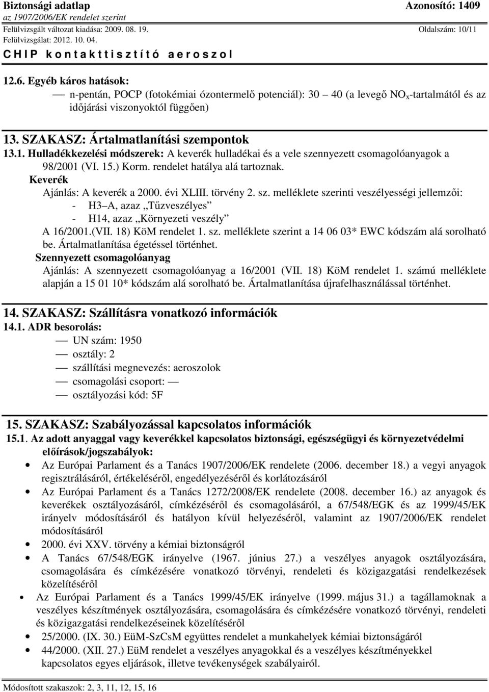 . SZAKASZ: Ártalmatlanítási szempontok 13.1. Hulladékkezelési módszerek: A keverék hulladékai és a vele szennyezett csomagolóanyagok a 98/2001 (VI. 15.) Korm. rendelet hatálya alá tartoznak.