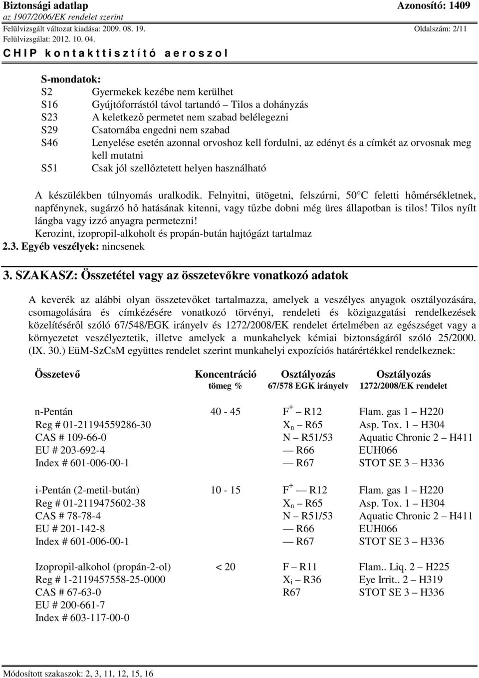 Lenyelése esetén azonnal orvoshoz kell fordulni, az edényt és a címkét az orvosnak meg kell mutatni S51 Csak jól szellőztetett helyen használható A készülékben túlnyomás uralkodik.