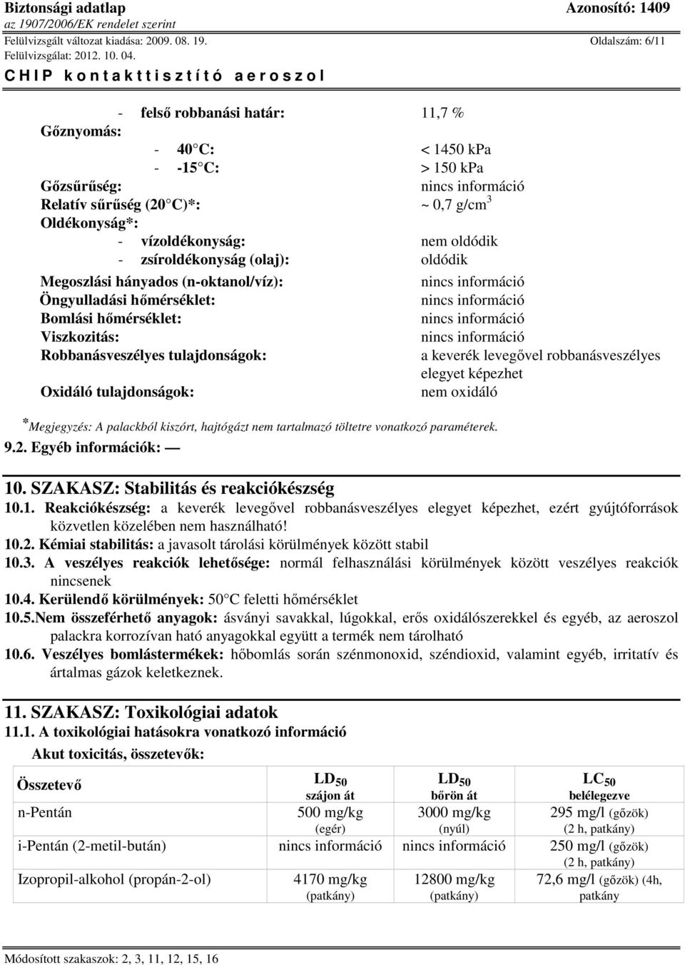 zsíroldékonyság (olaj): oldódik Megoszlási hányados (n-oktanol/víz): Öngyulladási hőmérséklet: Bomlási hőmérséklet: Viszkozitás: Robbanásveszélyes tulajdonságok: Oxidáló tulajdonságok: * Megjegyzés: