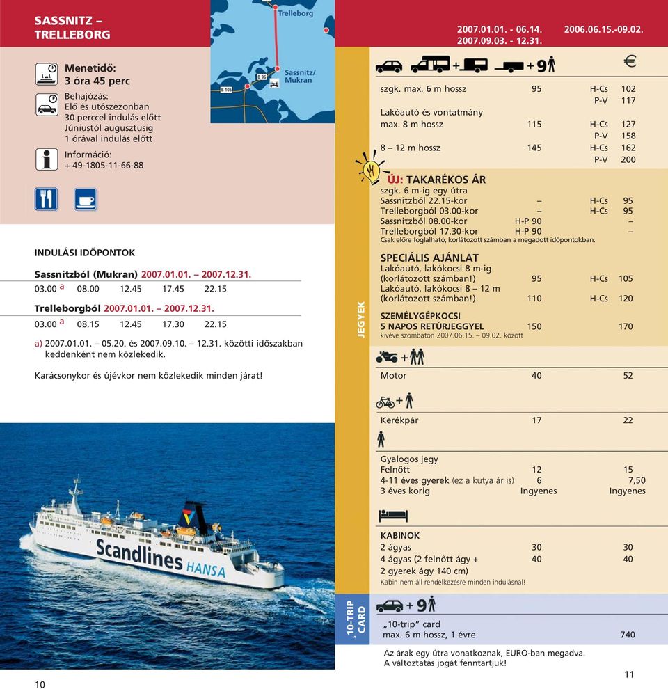 Karácsonykor és újévkor nem közlekedik minden járat! 2007.01.01. - 06.14. 2006.06.15.-09.02. 2007.09.03. - 12.31. szgk. max. 6 m hossz 95 H-Cs 102 P-V 117 Lakóautó és vontatmány max.