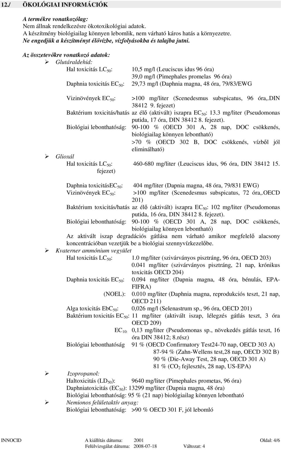 Az összetevőkre vonatkozó adatok: Glutáraldehid: Hal toxicitás LC 50 : Daphnia toxicitás EC 50 : 10,5 mg/l (Leuciscus idus 96 óra) 39,0 mg/l (Pimephales promelas 96 óra) 29,73 mg/l (Daphnia magna, 48