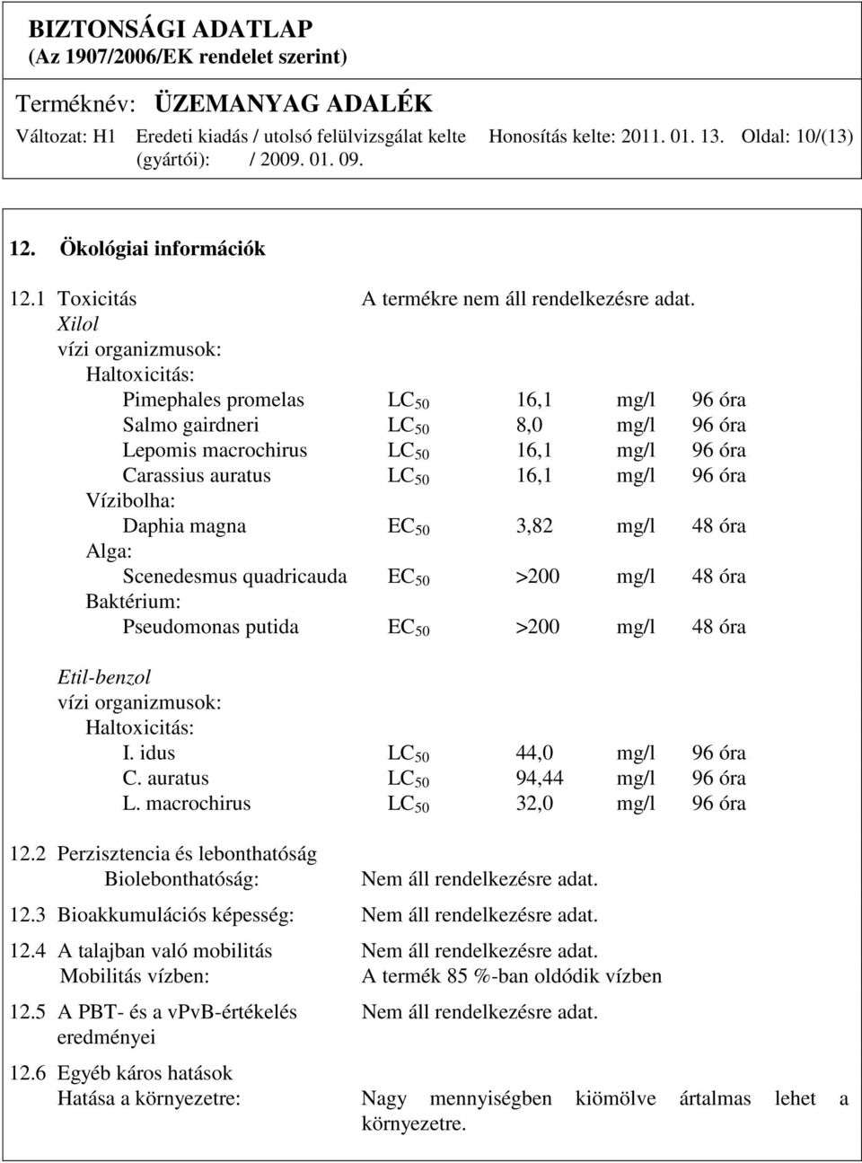 óra Vízibolha: Daphia magna EC 50 3,82 mg/l 48 óra Alga: Scenedesmus quadricauda EC 50 >200 mg/l 48 óra Baktérium: Pseudomonas putida EC 50 >200 mg/l 48 óra Etil-benzol vízi organizmusok: