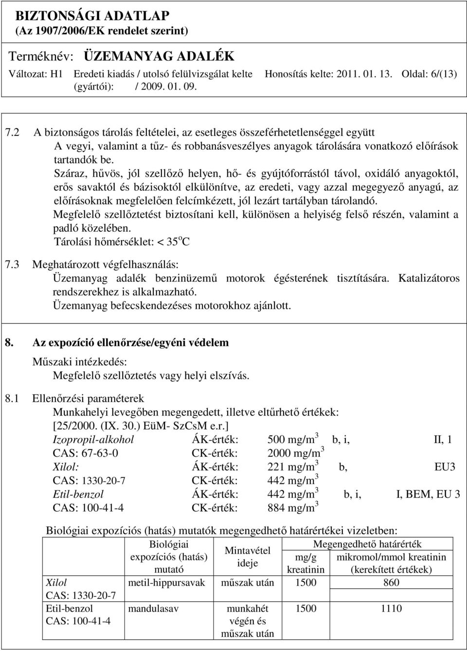 Száraz, hővös, jól szellızı helyen, hı- és gyújtóforrástól távol, oxidáló anyagoktól, erıs savaktól és bázisoktól elkülönítve, az eredeti, vagy azzal megegyezı anyagú, az elıírásoknak megfelelıen