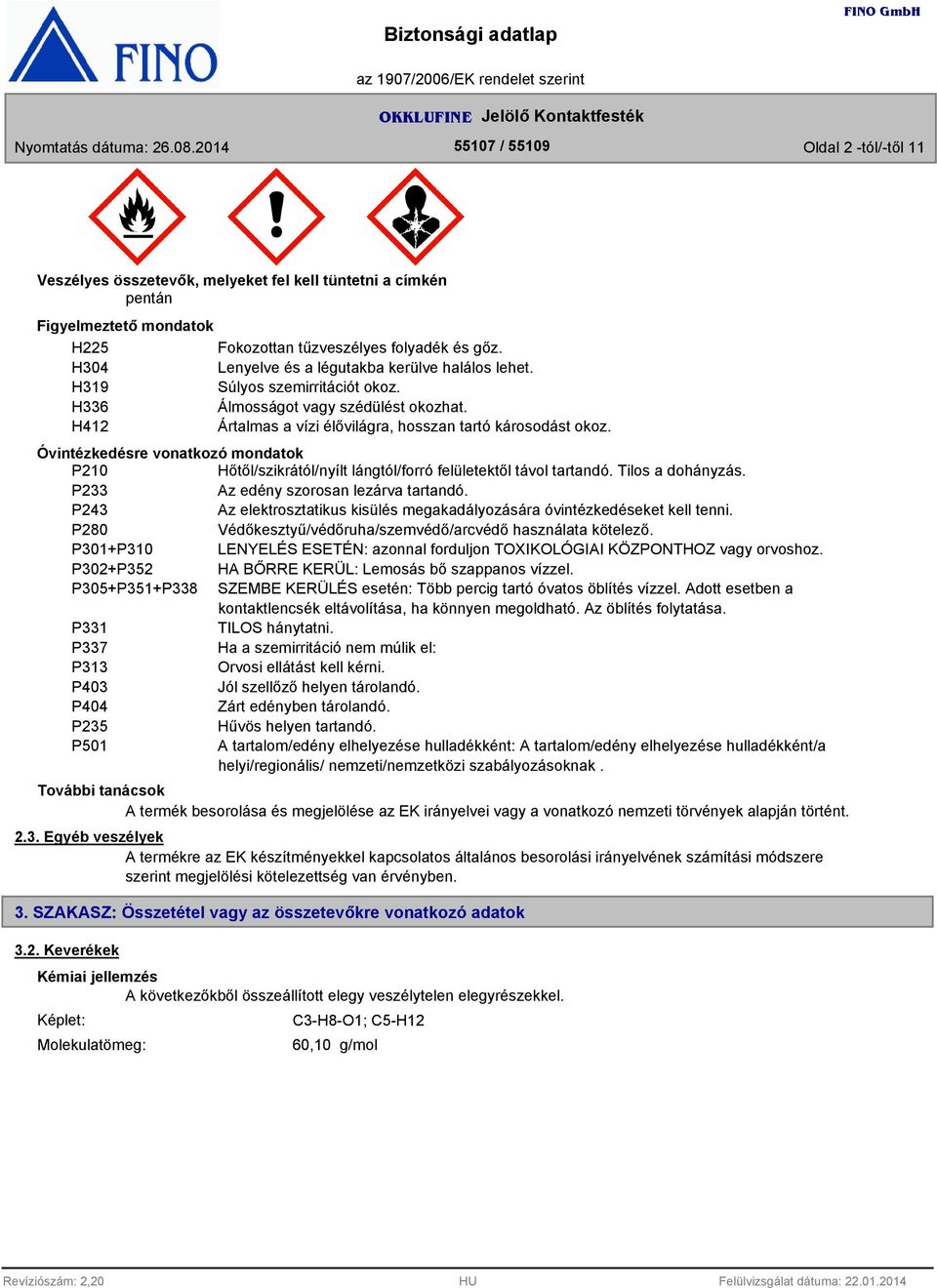 Óvintézkedésre vonatkozó mondatok P210 Hőtől/szikrától/nyílt lángtól/forró felületektől távol tartandó. Tilos a dohányzás. P2 Az edény szorosan lezárva tartandó.