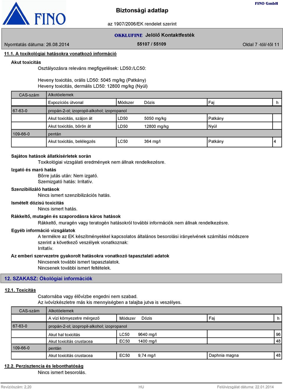 dermális LD50: 12800 mg/kg (Nyúl) Alkotóelemek Expozíciós útvonal Módszer 67-6-0 propán-2-ol; izopropil-alkohol; izopropanol 109-66-0 pentán Akut toxicitás, szájon át Akut toxicitás, bőrön át LD50