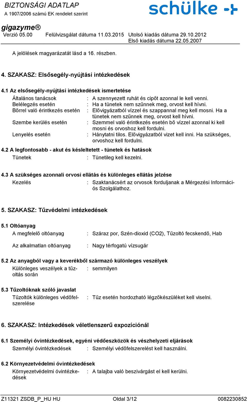 2 A legfontosabb - akut és késleltetett - tünetek és hatások Tünetek : A szennyezett ruhát és cipőt azonnal le kell venni. : Ha a tünetek nem szűnnek meg, orvost kell hívni.