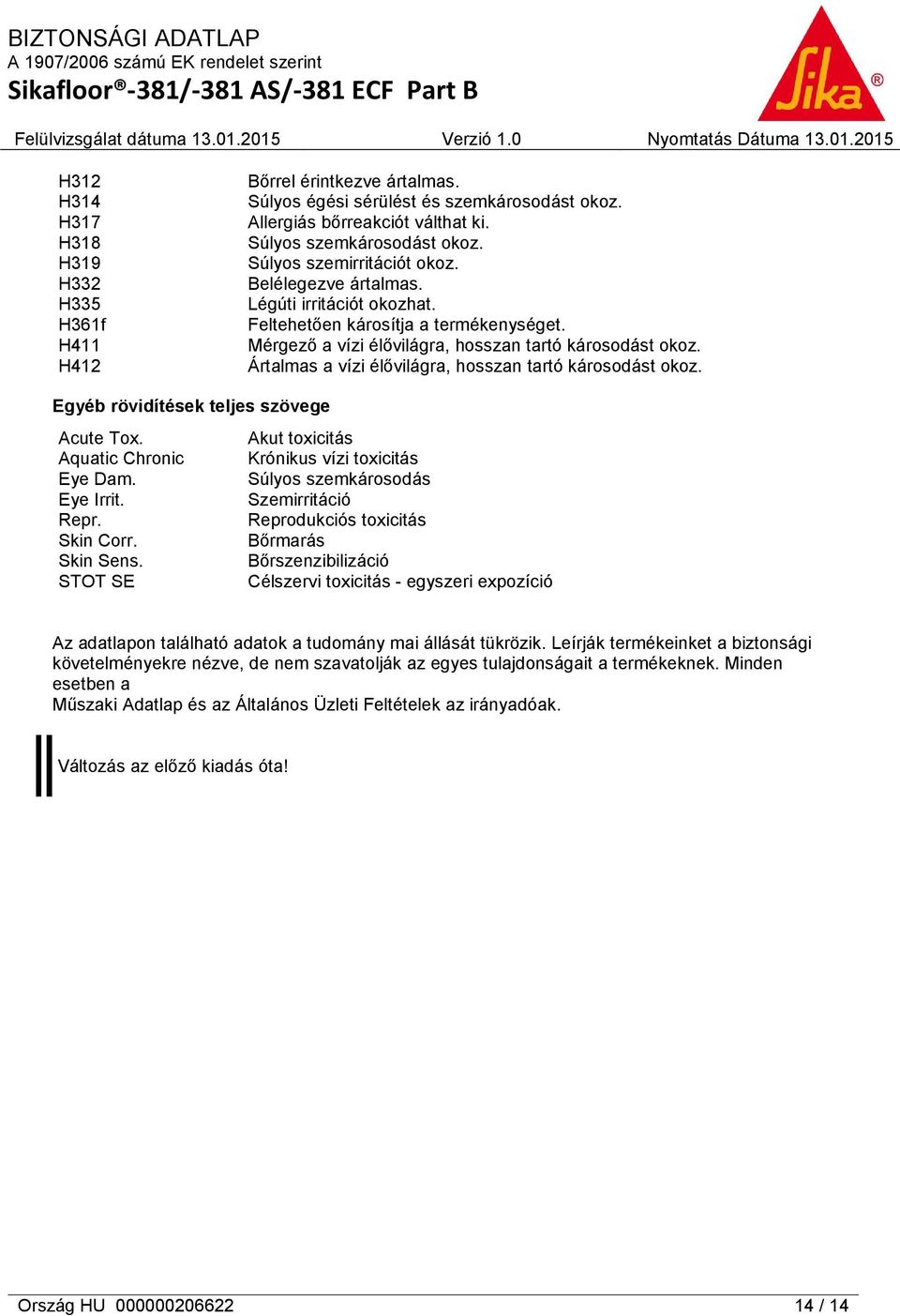 Ártalmas a vízi élővilágra, hosszan tartó károsodást okoz. Egyéb rövidítések teljes szövege Acute Tox. Akut toxicitás Aquatic Chronic Krónikus vízi toxicitás Eye Dam. Súlyos szemkárosodás Eye Irrit.