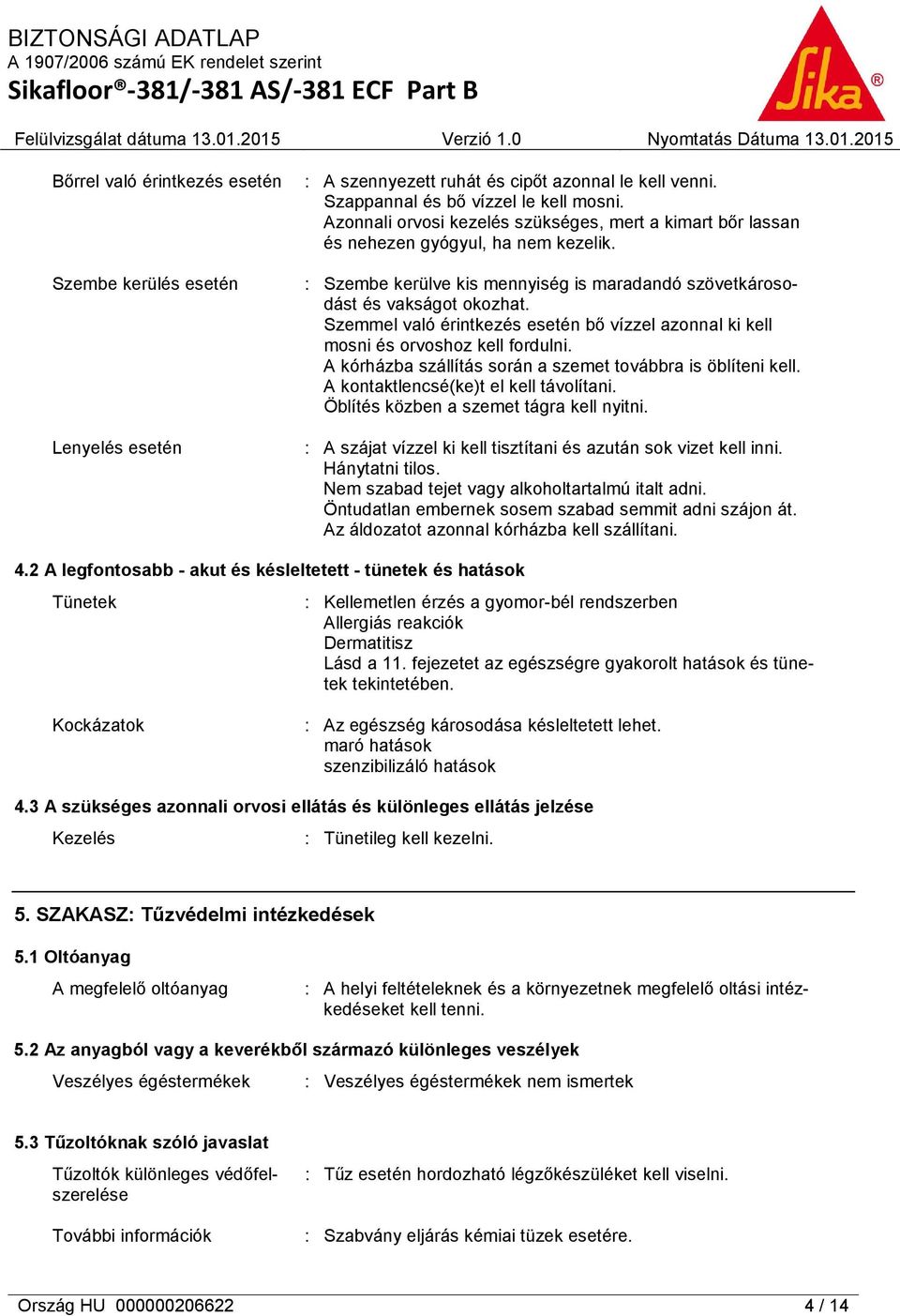 Szembe kerülés esetén Lenyelés esetén : Szembe kerülve kis mennyiség is maradandó szövetkárosodást és vakságot okozhat.