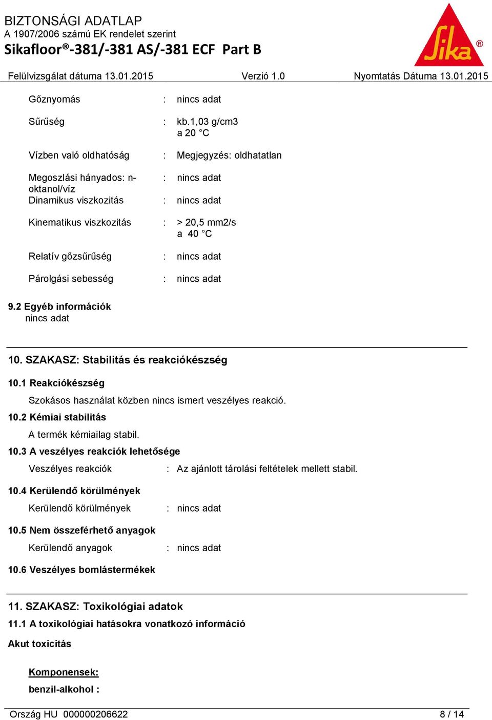 1 Reakciókészség Szokásos használat közben nincs ismert veszélyes reakció. 10.2 Kémiai stabilitás A termék kémiailag stabil. 10.3 A veszélyes reakciók lehetősége Veszélyes reakciók : Az ajánlott tárolási feltételek mellett stabil.