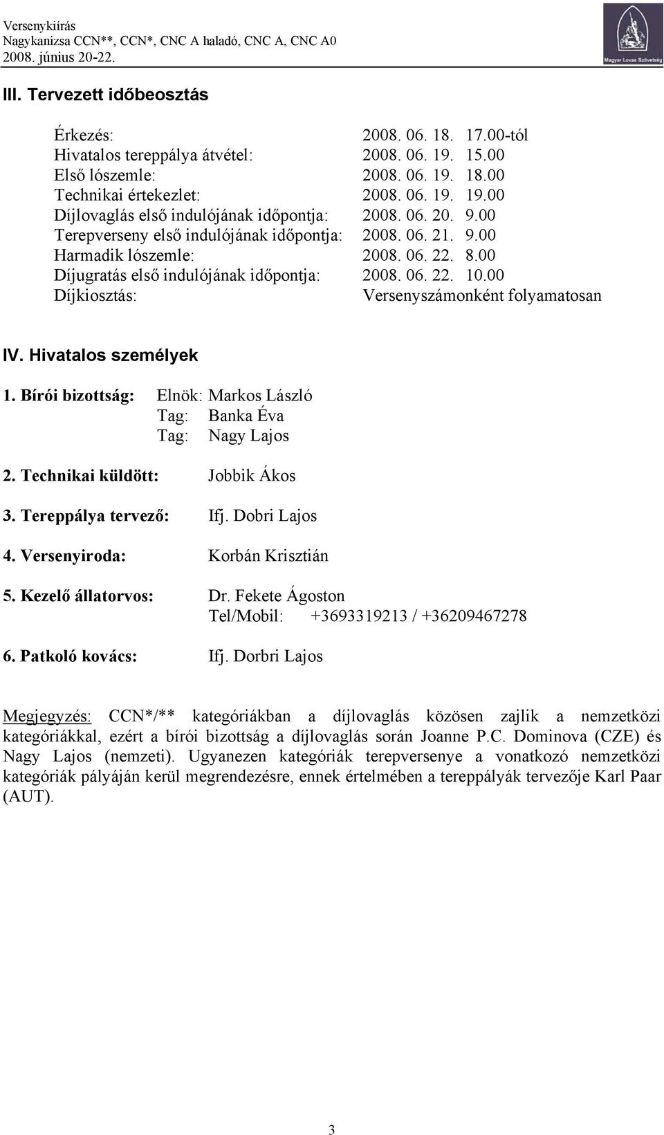 00 Díjkiosztás: Versenyszámonként folyamatosan IV. Hivatalos személyek 1. Bírói bizottság: Elnök: Markos László Tag: Banka Éva Tag: Nagy Lajos 2. Technikai küldött: Jobbik Ákos 3.