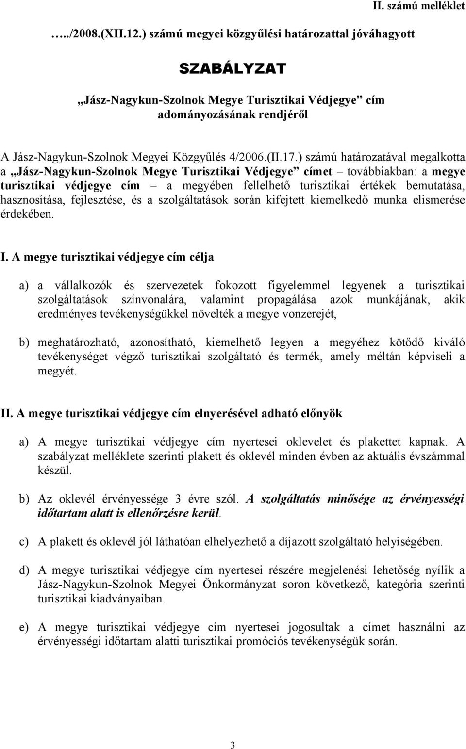 ) számú határozatával megalkotta a Jász-Nagykun-Szolnok Megye et továbbiakban: a megye turisztikai védjegye cím a megyében fellelhető turisztikai értékek bemutatása, hasznosítása, fejlesztése, és a