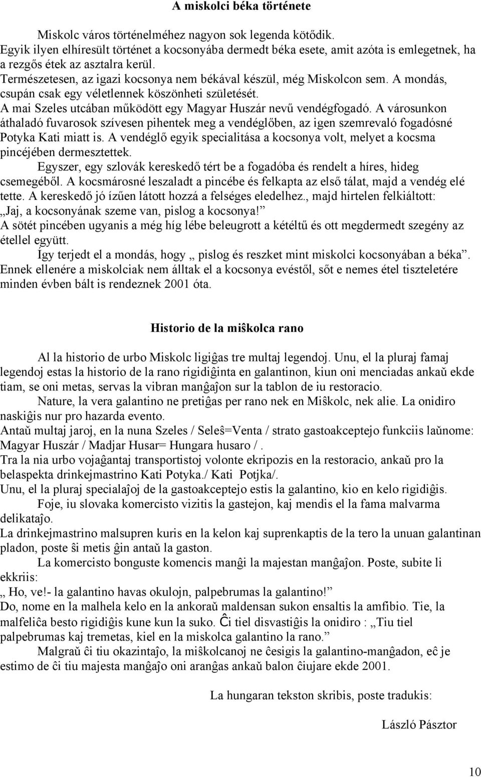 A mondás, csupán csak egy véletlennek köszönheti születését. A mai Szeles utcában működött egy Magyar Huszár nevű vendégfogadó.