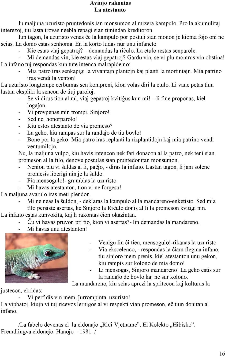 La domo estas senhoma. En la korto ludas nur unu infaneto. - Kie estas viaj gepatroj? demandas la riĉulo. La etulo restas senparole. - Mi demandas vin, kie estas viaj gepatroj?