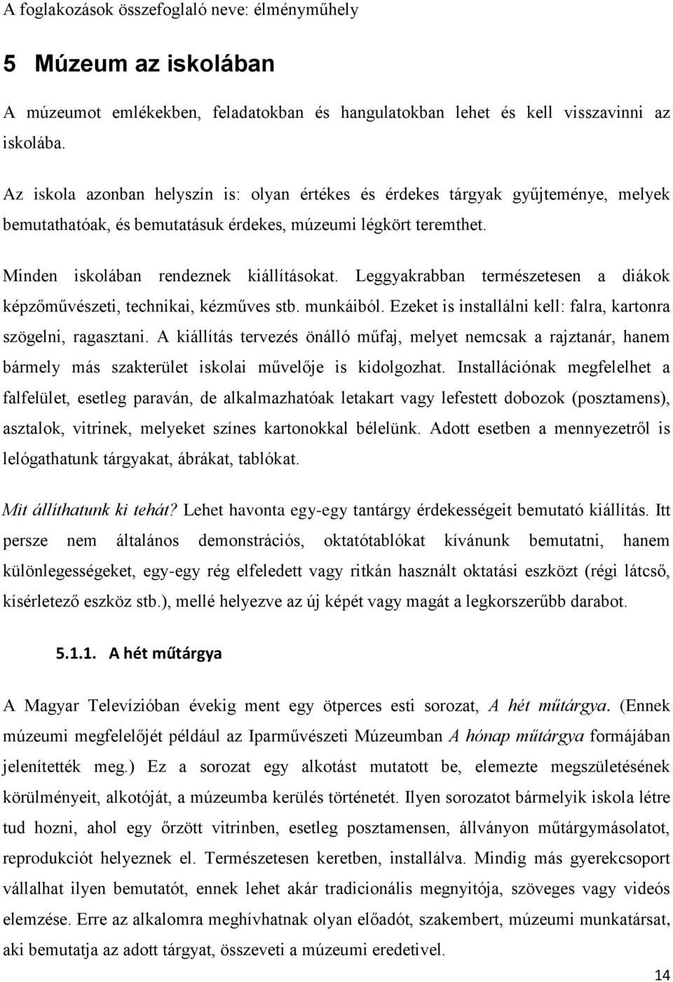 Leggyakrabban természetesen a diákok képzőművészeti, technikai, kézműves stb. munkáiból. Ezeket is installálni kell: falra, kartonra szögelni, ragasztani.