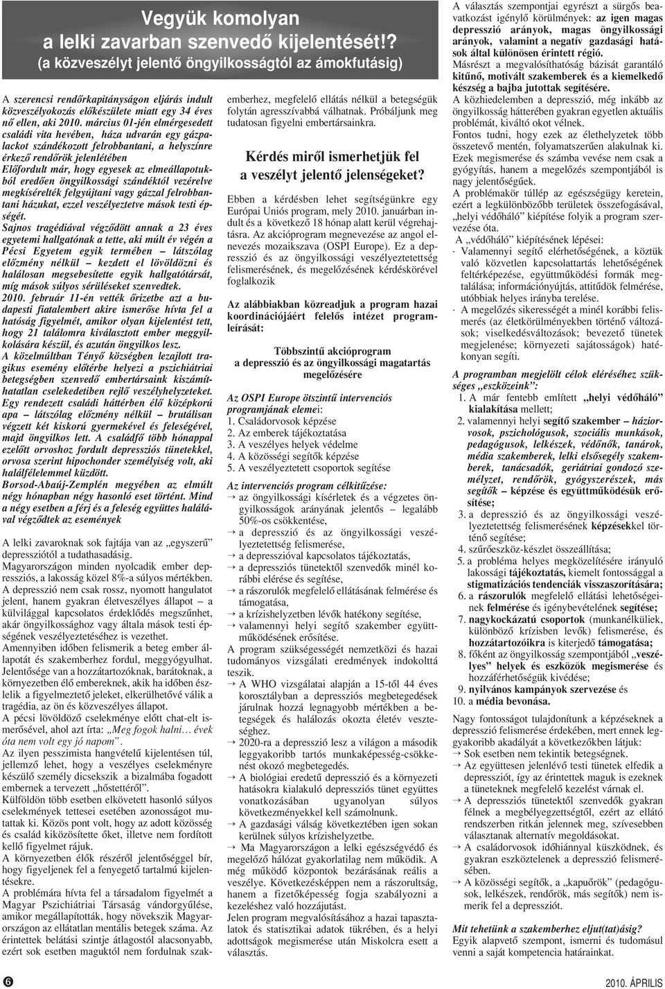 március 01-jén elmérgesedett családi vita hevében, háza udvarán egy gázpalackot szándékozott felrobbantani, a helyszínre érkezô rendôrök jelenlétében Elôfordult már, hogy egyesek az elmeállapotukból