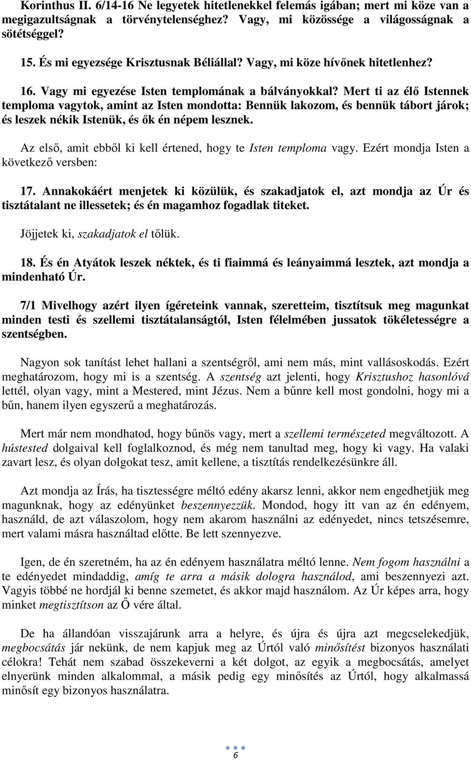 Mert ti az élő Istennek temploma vagytok, amint az Isten mondotta: Bennük lakozom, és bennük tábort járok; és leszek nékik Istenük, és ők én népem lesznek.