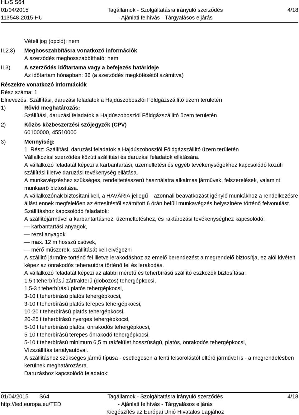megkötésétől számítva) Részekre vonatkozó információk Rész száma: 1 Elnevezés: Szállítási, daruzási feladatok a Hajdúszoboszlói Földgázszállító üzem területén 1) Rövid meghatározás: Szállítási,