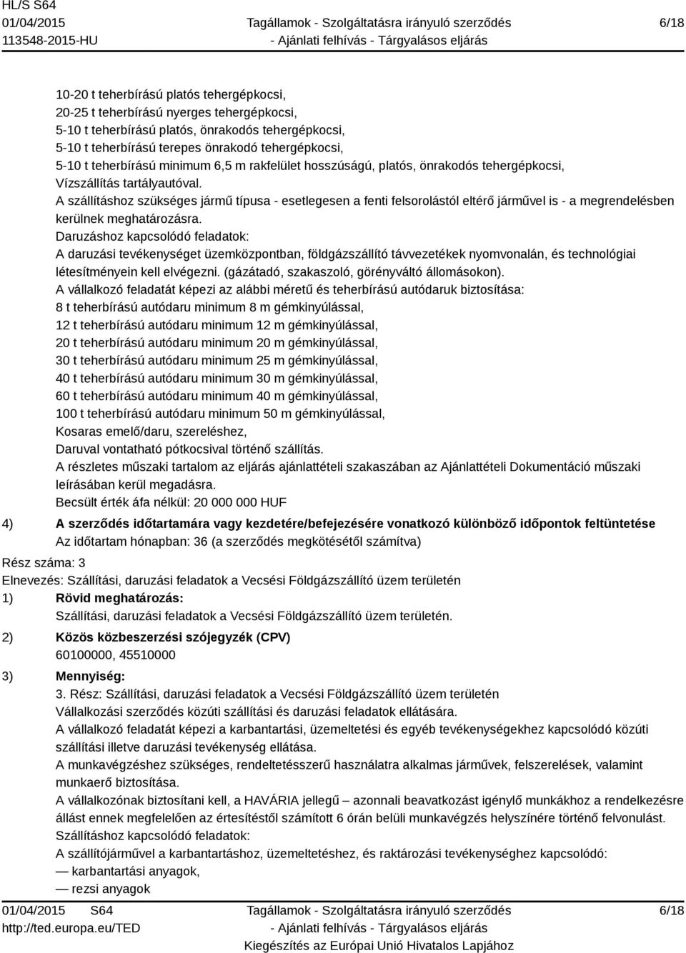 A szállításhoz szükséges jármű típusa - esetlegesen a fenti felsorolástól eltérő járművel is - a megrendelésben kerülnek meghatározásra.
