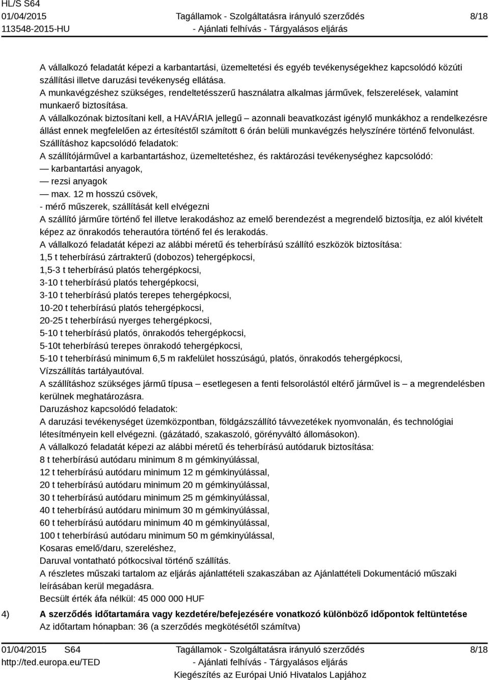 A vállalkozónak biztosítani kell, a HAVÁRIA jellegű azonnali beavatkozást igénylő munkákhoz a rendelkezésre állást ennek megfelelően az értesítéstől számított 6 órán belüli munkavégzés helyszínére
