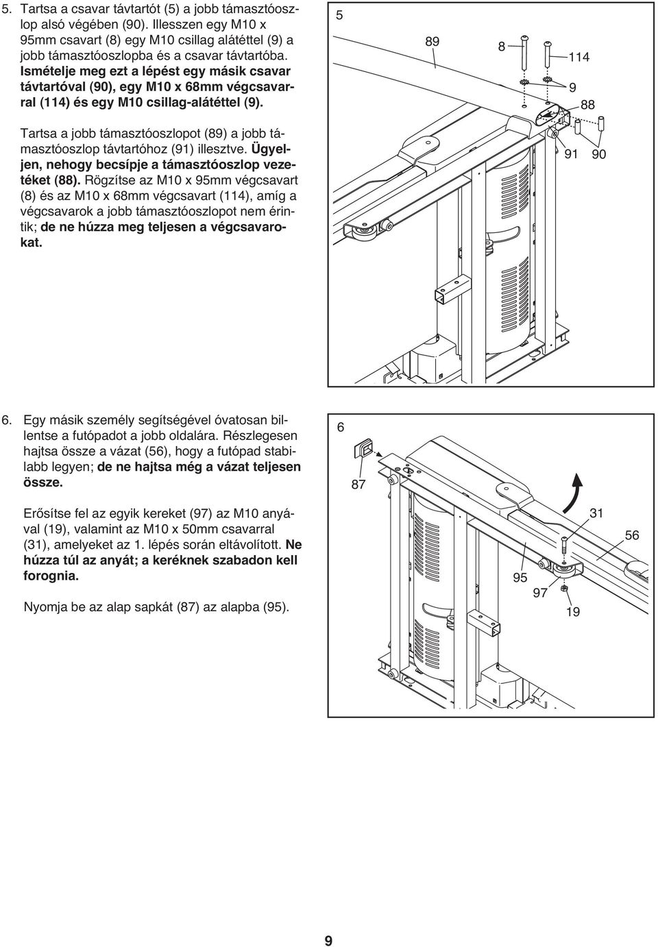 5 89 8 114 9 88 Tartsa a jobb támasztóoszlopot (89) a jobb támasztóoszlop távtartóhoz (91) illesztve. Ügyeljen, nehogy becsípje a támasztóoszlop vezetéket (88).