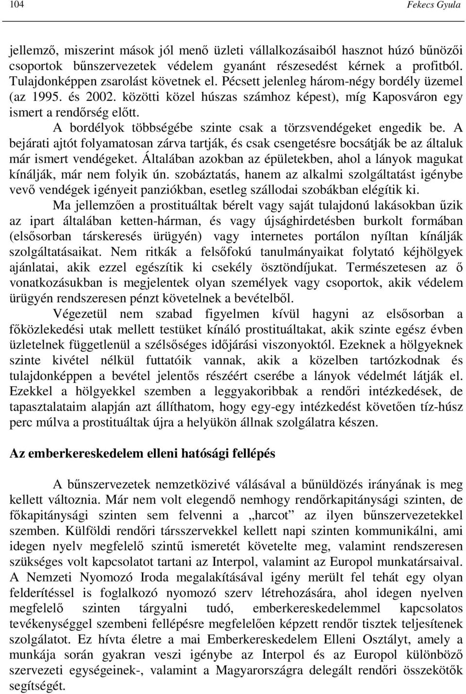 A bordélyok többségébe szinte csak a törzsvendégeket engedik be. A bejárati ajtót folyamatosan zárva tartják, és csak csengetésre bocsátják be az általuk már ismert vendégeket.