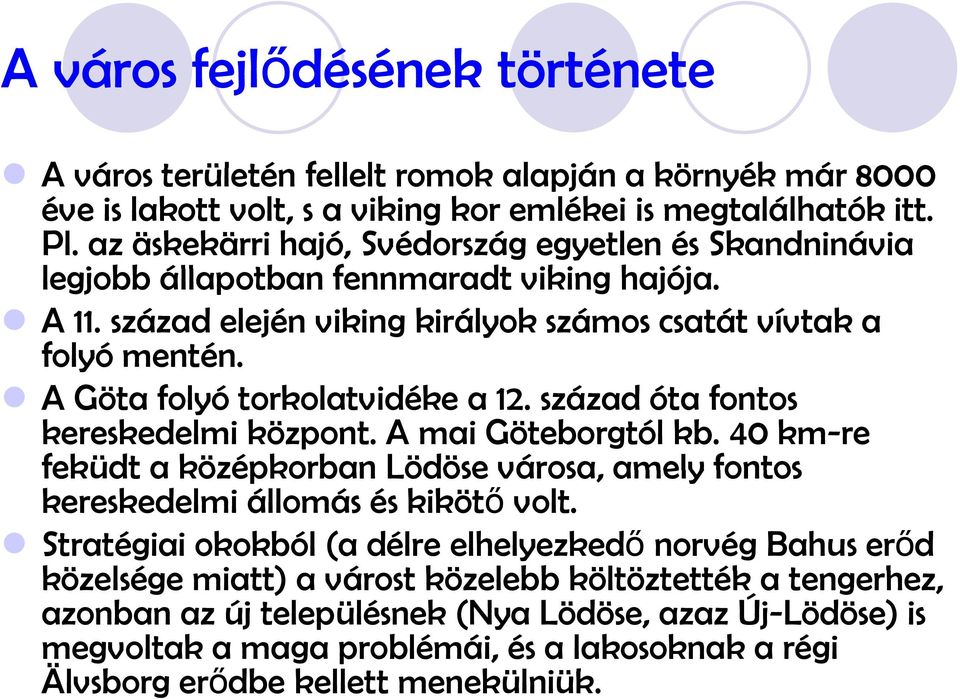 A Göta folyó torkolatvidéke a 12. század óta fontos kereskedelmi központ. A mai Göteborgtól kb. 40 km-re feküdt a középkorban Lödöse városa, amely fontos kereskedelmi állomás és kikötő volt.