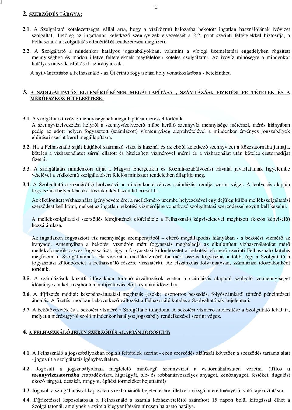 2. pont szerinti feltételekkel biztosítja, a Felhasználó a szolgáltatás ellenértékét rendszeresen megfizeti. 2.2. A Szolgáltató a mindenkor hatályos jogszabályokban, valamint a vízjogi üzemeltetési engedélyben rögzített mennyiségben és módon illetve feltételeknek megfelelően köteles szolgáltatni.