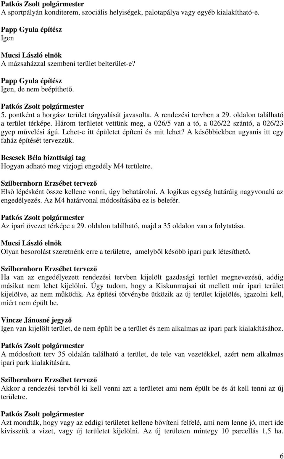 Három területet vettünk meg, a 026/5 van a tó, a 026/22 szántó, a 026/23 gyep mővelési ágú. Lehet-e itt épületet építeni és mit lehet? A késıbbiekben ugyanis itt egy faház építését tervezzük.