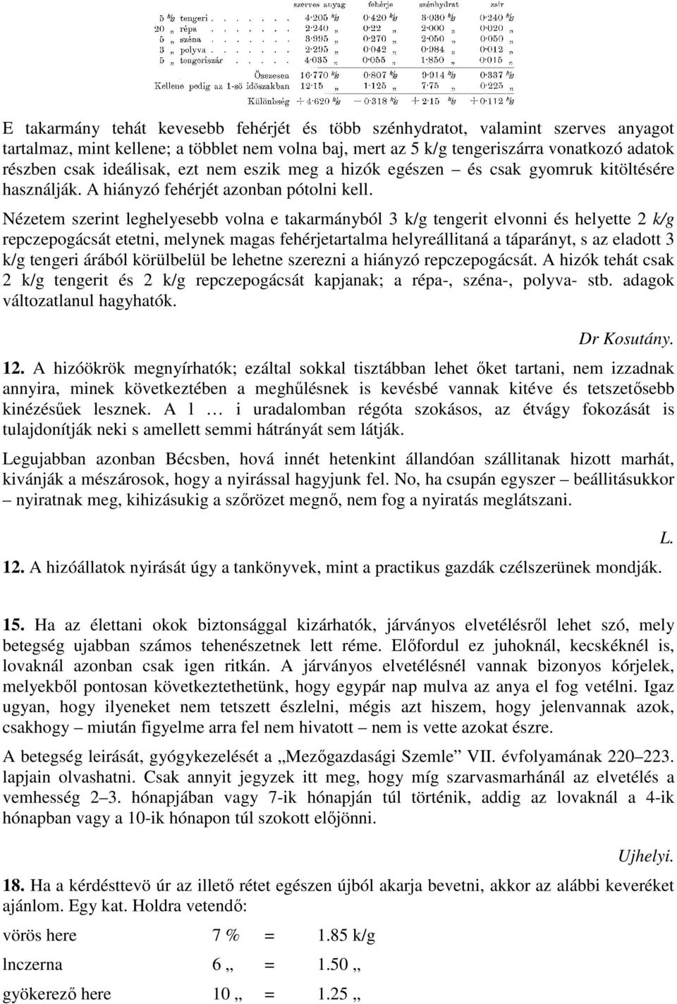 Nézetem szerint leghelyesebb volna e takarmányból 3 k/g tengerit elvonni és helyette 2 k/g repczepogácsát etetni, melynek magas fehérjetartalma helyreállitaná a táparányt, s az eladott 3 k/g tengeri
