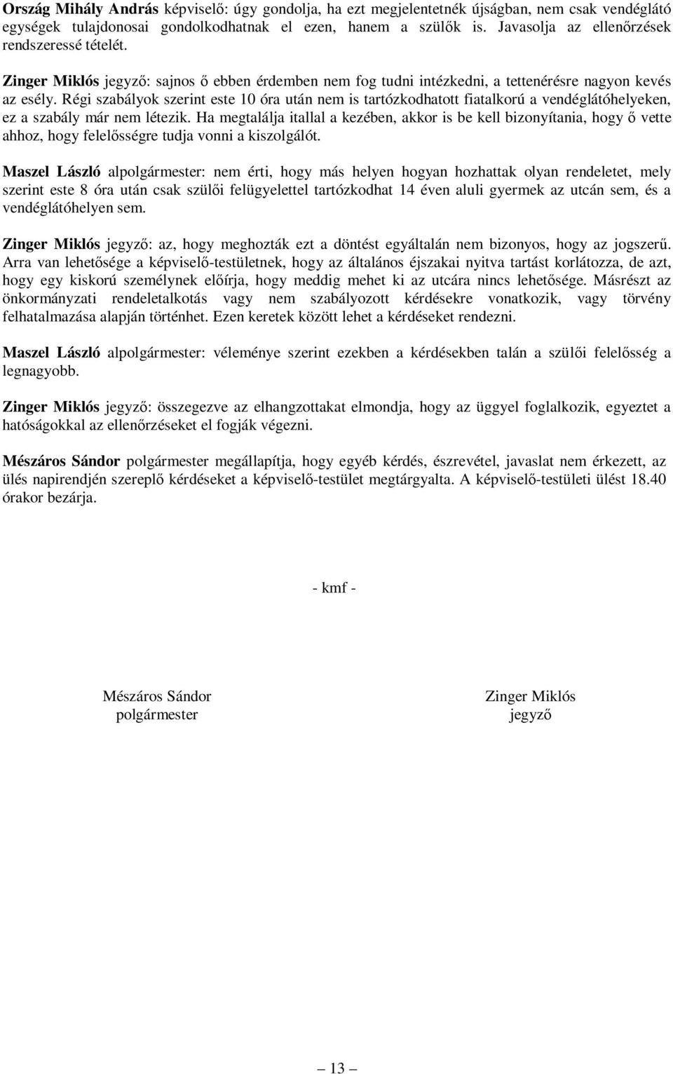 Régi szabályok szerint este 10 óra után nem is tartózkodhatott fiatalkorú a vendéglátóhelyeken, ez a szabály már nem létezik.