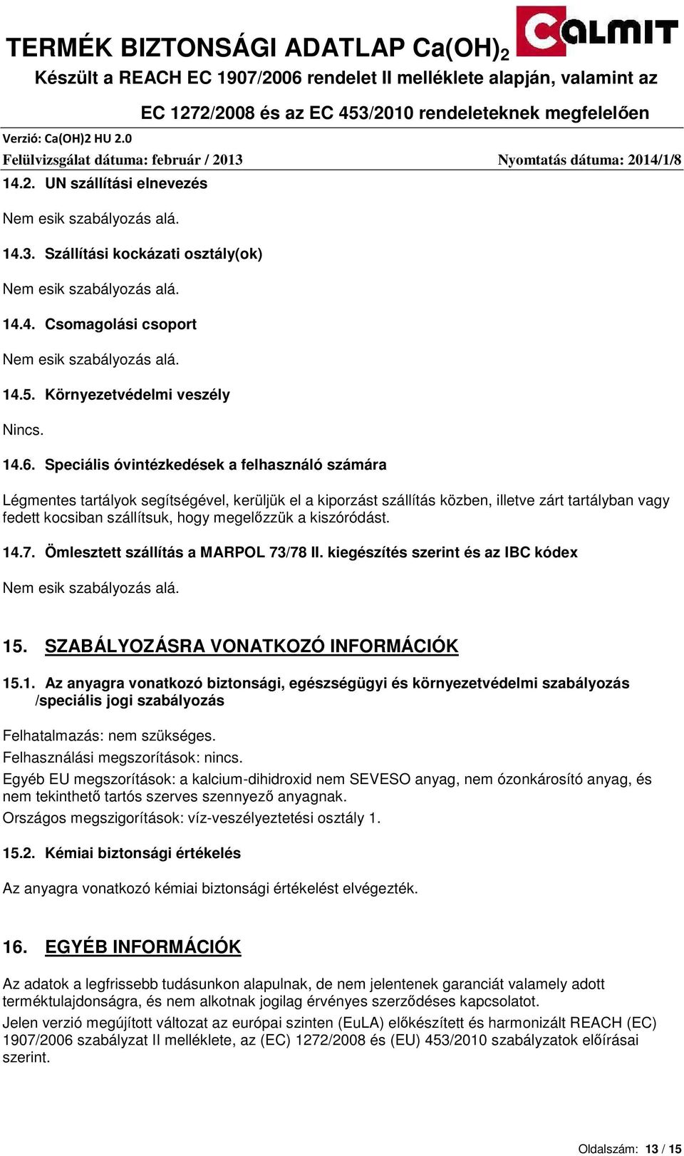 Speciális óvintézkedések a felhasználó számára Légmentes tartályok segítségével, kerüljük el a kiporzást szállítás közben, illetve zárt tartályban vagy fedett kocsiban szállítsuk, hogy megelızzük a