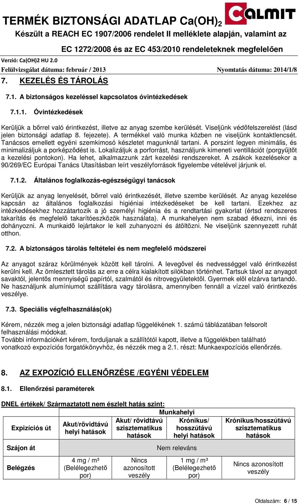 A porszint legyen minimális, és minimalizáljuk a porképzıdést is. Lokalizáljuk a porforrást, használjunk kimeneti ventillációt (porgyőjtıt a kezelési pontokon).