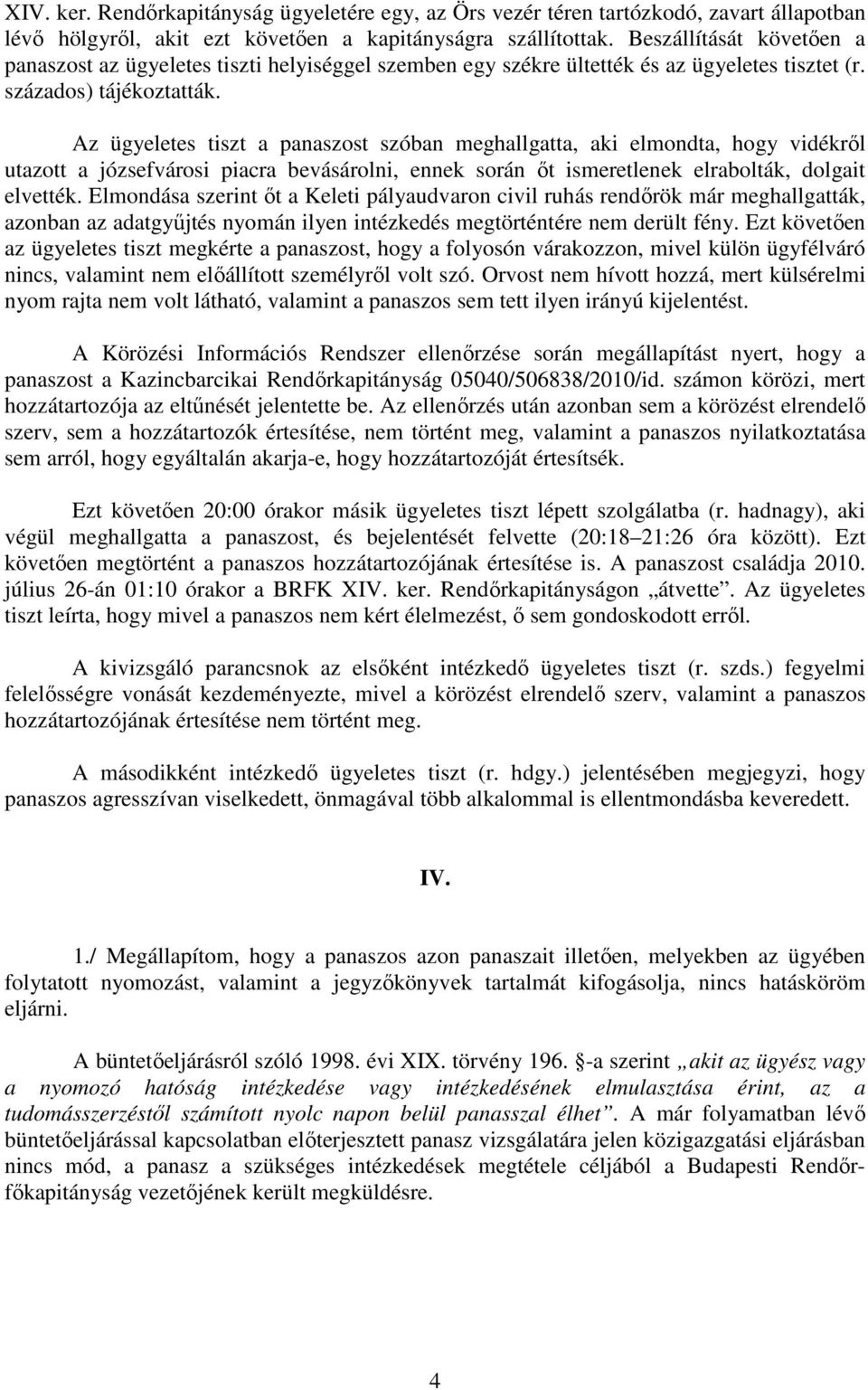 Az ügyeletes tiszt a panaszost szóban meghallgatta, aki elmondta, hogy vidékről utazott a józsefvárosi piacra bevásárolni, ennek során őt ismeretlenek elrabolták, dolgait elvették.