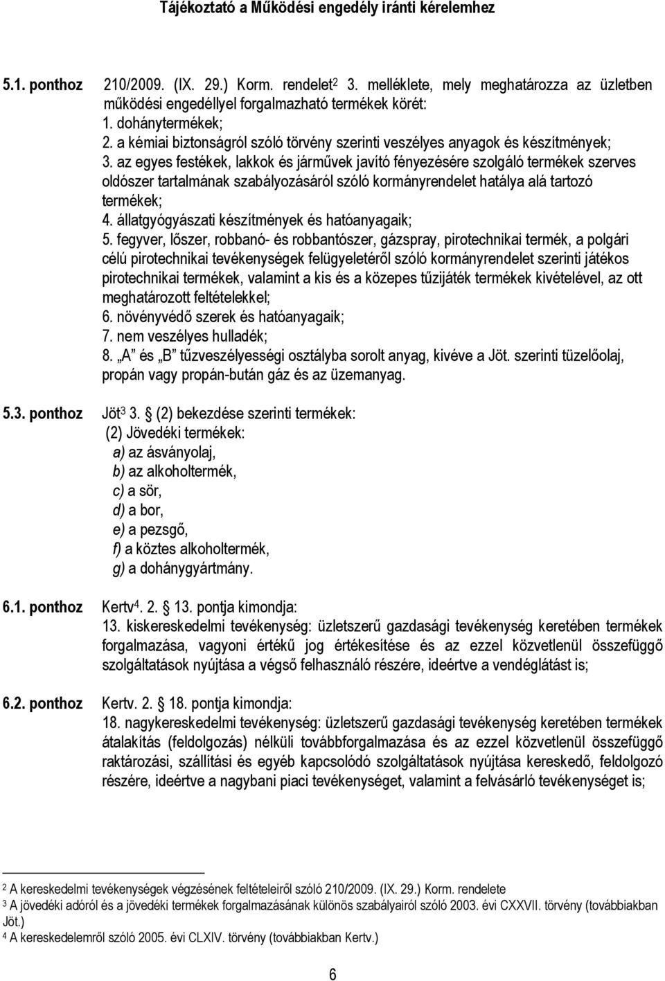 az egyes festékek, lakkok és jármővek javító fényezésére szolgáló termékek szerves oldószer tartalmának szabályozásáról szóló kormányrendelet hatálya alá tartozó termékek; 4.