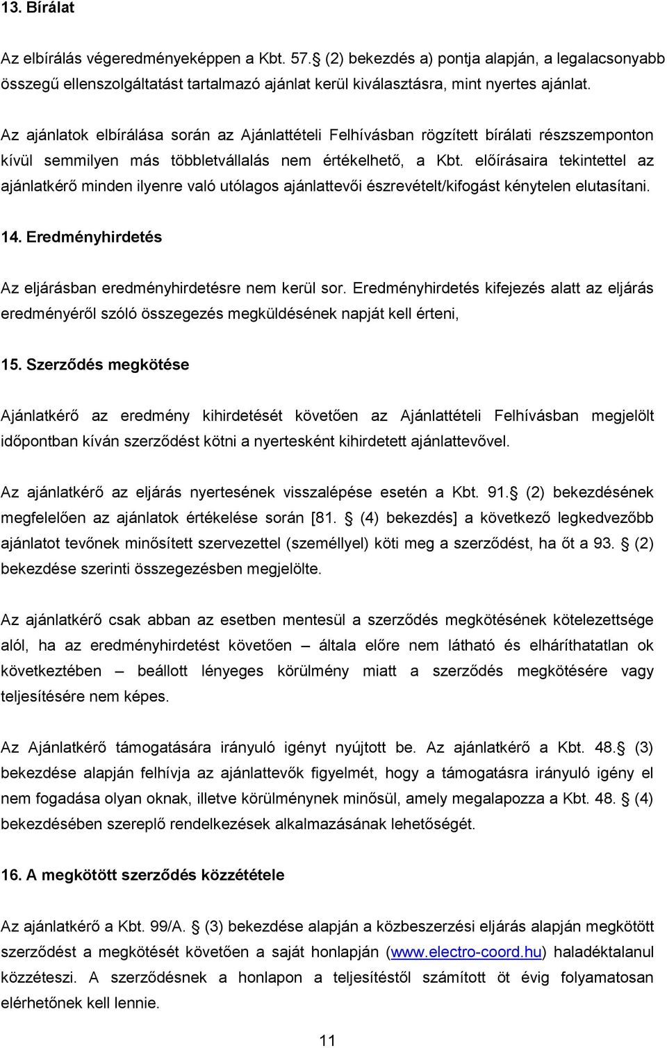 előírásaira tekintettel az ajánlatkérő minden ilyenre való utólagos ajánlattevői észrevételt/kifogást kénytelen elutasítani. 14. Eredményhirdetés Az eljárásban eredményhirdetésre nem kerül sor.