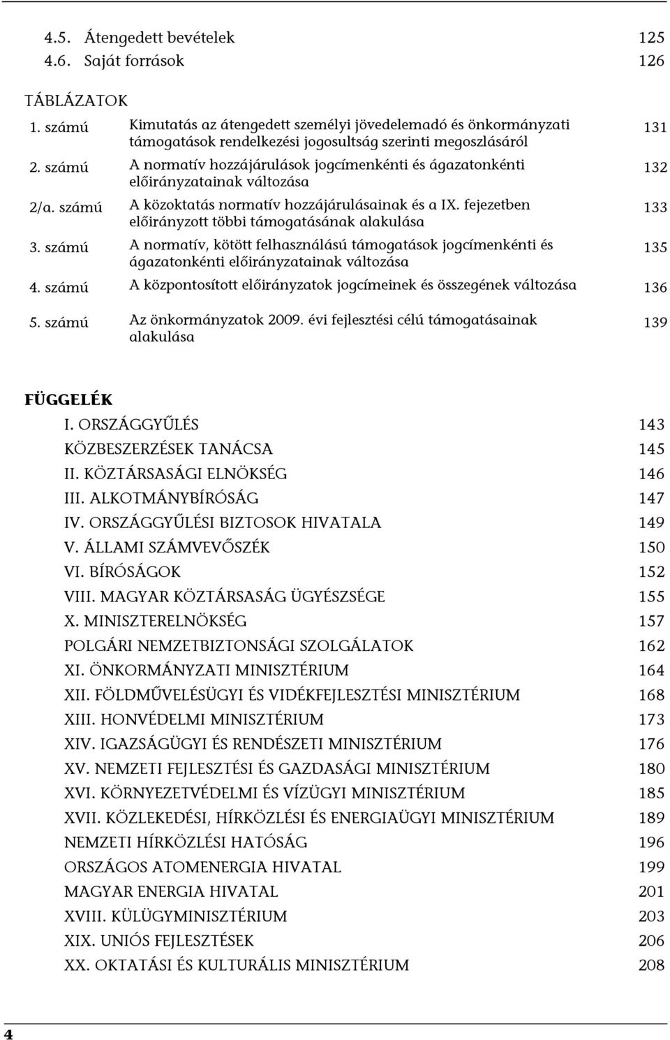 fejezetben előirányzott többi támogatásának alakulása 3. számú A normatív, kötött felhasználású támogatások jogcímenkénti és ágazatonkénti előirányzatainak változása 131 132 133 135 4.