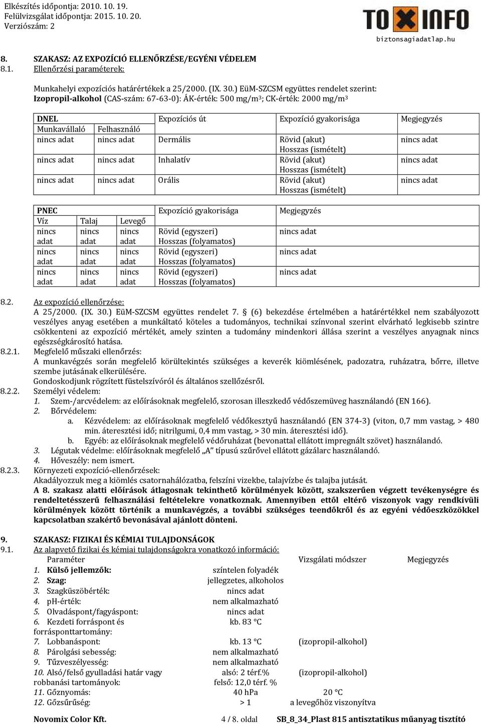 nincs adat nincs adat Dermális Rövid (akut) nincs adat Hosszas (ismételt) nincs adat nincs adat Inhalatív Rövid (akut) nincs adat Hosszas (ismételt) nincs adat nincs adat Orális Rövid (akut) Hosszas