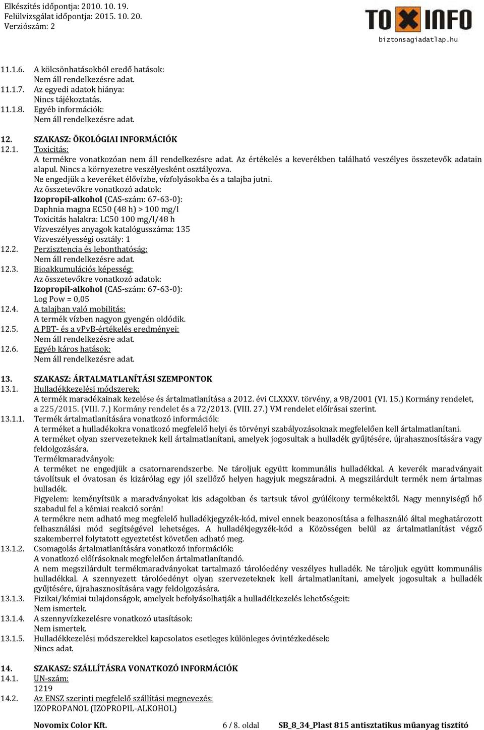 Az összetevőkre vonatkozó adatok: Izopropil-alkohol (CAS-szám: 67-63-0): Daphnia magna EC50 (48 h) > 100 mg/l Toxicitás halakra: LC50 100 mg/l/48 h Vízveszélyes anyagok katalógusszáma: 135