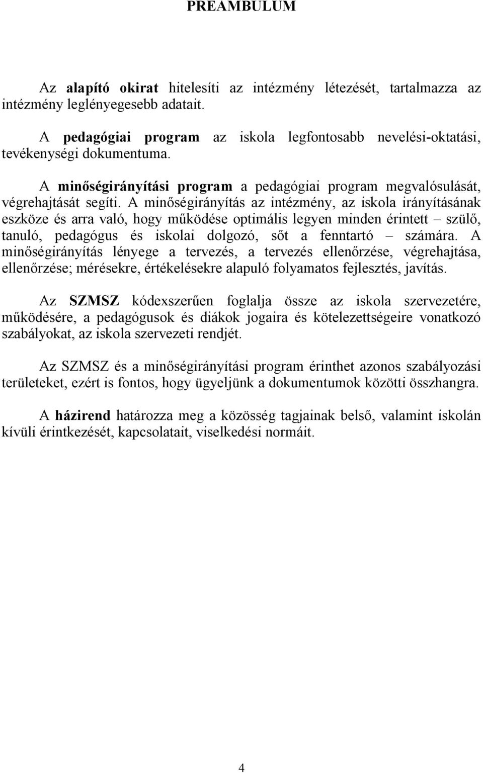 A min ségirányítás az intézmény, az iskola irányításának eszköze és arra való, hogy m ködése optimális legyen minden érintett szül, tanuló, pedagógus és iskolai dolgozó, s t a fenntartó számára.