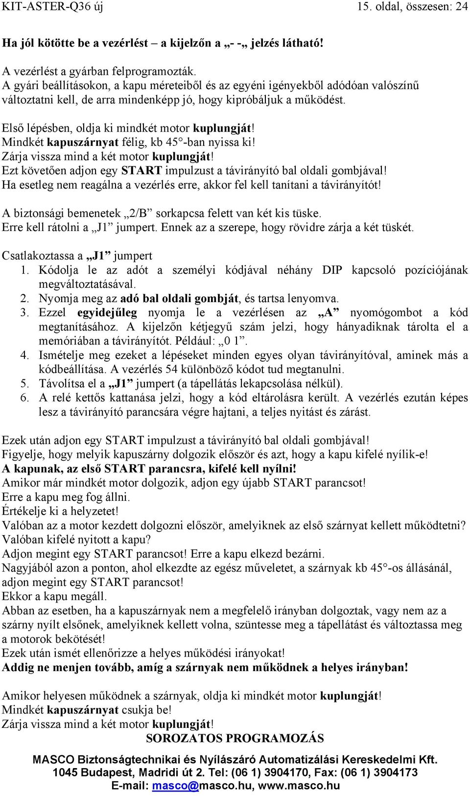 Első lépésben, oldja ki mindkét motor kuplungját! Mindkét kapuszárnyat félig, kb 45 -ban nyissa ki! Zárja vissza mind a két motor kuplungját!