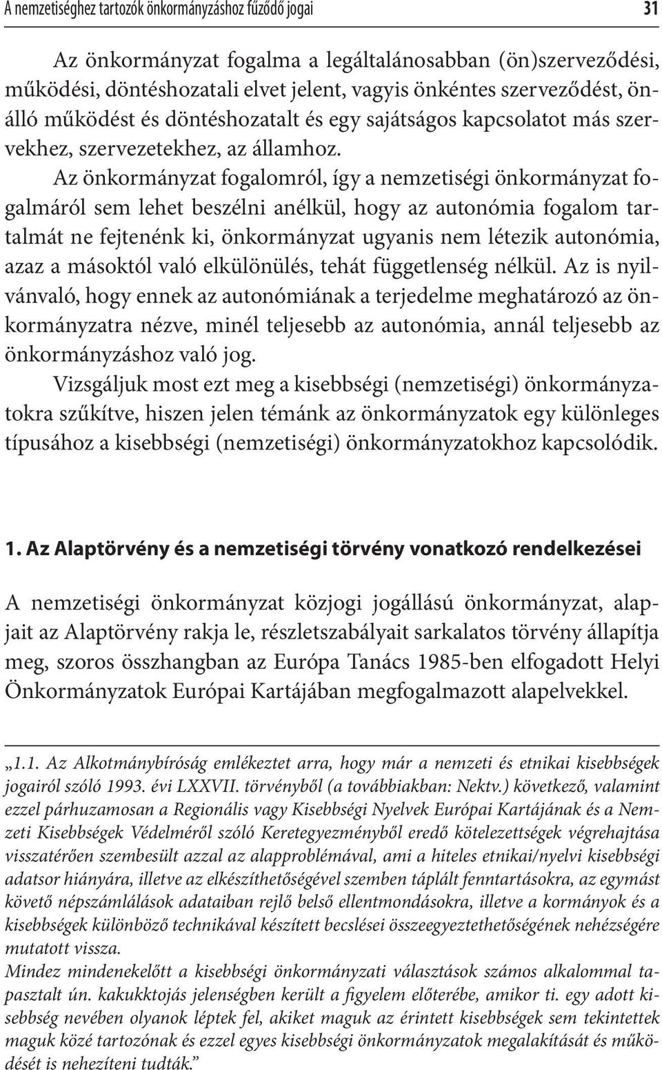 Az önkormányzat fogalomról, így a nemzetiségi önkormányzat fogalmáról sem lehet beszélni anélkül, hogy az autonómia fogalom tartalmát ne fejtenénk ki, önkormányzat ugyanis nem létezik autonómia, azaz